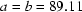a=b=89.11