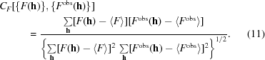 [\eqalignno { C_F [ \{ F &({\bf h}) \}, \{ F^ {\rm obs} ({\bf h}) \} ] \cr &= {{ \textstyle \sum\limits_{\bf h}[F({\bf h}) -\langle F \rangle ] [F^{\rm obs}({\bf h}) - \langle F^{\rm obs}\rangle ]} \over {\left \{ \textstyle \sum\limits_{\bf h} [F({\bf h}) - \langle F \rangle ]^2 \,\sum\limits_{\bf h} [F^{\rm obs}({\bf h}) - \langle F^{\rm obs}\rangle ]^2 \right\}^{1/2}}}. & (11)}]