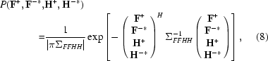 [\eqalignno{P({\bf F}^+, {\bf F}^{-*}, &{\bf H}^+, {\bf H}^{-*}) \cr = &{1 \over {| \pi \Sigma _{FFHH}|}}\exp \left [- \left(\matrix{ {\bf F}^ + \cr {\bf F}^{-*} \cr {\bf H}^ + \cr {\bf H}^{-*}} \right)^H \Sigma _{FFHH}^{ - 1} \left(\matrix{ {\bf F}^+ \cr {\bf F}^{-*} \cr {\bf H}^+ \cr {\bf H}^{-*} } \right) \right], & (8)}]
