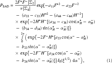 [\eqalignno {P_{\rm SAD} & = {{2F^+ F^- |\Sigma _2|} \over {\pi|\Sigma _4|}} \exp [-a_{11} F^{+2} - a_{22} F^{-2} \cr &\ \quad -\ (a_{33} - c_{33})H^{+2} - (a_{44} - c_{44})H^{-2}] \cr &\ \quad {\times}\ \exp\{ - 2H^+ H^- [(a_{34} - c_{34})\cos (\alpha_H^+ - \alpha_H^-) \cr &\ \quad -\ (b_{34} - d_{34})\sin (\alpha_H^+ - \alpha_H^-)] \} \cr &\ \quad {\times}\ \textstyle \int\limits_0^{2\pi} \big(\exp \{- 2F^- H^+[a_{23} \cos(\alpha^- - \alpha_H^+) \cr &\ \quad -\ b_{23} \sin (\alpha^- - \alpha_H^+)]\} \cr &\ \quad {\times}\ \exp \{ - 2F^- H^- [a_{24} \cos(\alpha^- - \alpha_H^-)\cr &\ \quad -\ b_{24} \sin (\alpha^- - \alpha_H^-)]\} I_0 (\xi^{1/2}) \,\,{\rm d}\alpha^-\big), & (1)}]