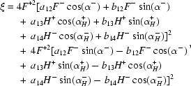 [\eqalign {\xi & = 4 F^{+2} [a_{12}F^ - \cos(\alpha^-) + b_{12}F^- \sin(\alpha^-) \cr &\ \quad +\ a_{13}H^+ \cos(\alpha_H^+) + b_{13}H^+ \sin (\alpha_H^+) \cr &\ \quad +\ a_{14} H^- \cos (\alpha_H^-) + b_{14}H^- \sin(\alpha_H^-)]^2 \cr &\ \quad +\ 4F^{+2}[a_{12}F^- \sin(\alpha^-) - b_{12}F^- \cos(\alpha^-) \cr &\ \quad +\ a_{13}H^+ \sin (\alpha_H^+) - b_{13}H^+ \cos(\alpha_H^+) \cr &\ \quad +\ a_{14}H^- \sin(\alpha_H^-) - b_{14}H^- \cos(\alpha_H^-)]^2 },]