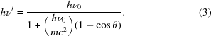 [h\nu' = {{h\nu _0 } \over {1 + \displaystyle {\left({{{h\nu _0 } \over {mc^2 }}} \right)}(1 - \cos \theta)}}. \eqno (3)]