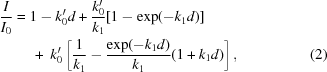 [\eqalignno {{I \over {I_0}} &= 1 - k_0'd + {{k_0'} \over {k_1}} [1 - \exp(-k_1d)] \cr &\ \quad +\ k_0'\left[{1 \over {k_1}} - {{\exp (-k_1d)} \over {k_1}}(1 + k_1d) \right], &(2)}]