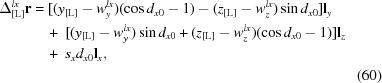 [\eqalignno {\Delta_{[{\rm L}]}^{lx}{\bf r} & = [(y_{[{\rm L}]} - w_y^{lx})(\cos d_{x0} - 1) - (z_{[{\rm L}]} - w_z^{lx})\sin d_{x0}] {\bf l}_y \cr & \quad +\ [(y_{[{\rm L}]} - w_y^{lx})\sin d_{x0} + (z_{[{\rm L}]} - w_z^{lx})(\cos d_{x0} - 1 ) ]{\bf l}_{z} \cr & \quad +\ s_x d_{x0}{\bf l}_{x}, \cr && (60)}]