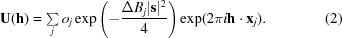 [{\bf U}({\bf h}) = {\textstyle \sum \limits_j o_{j}} \exp \left ( - {{\Delta B_{j}|{\bf s}|^{2}}\over {4}}\right) \exp (2\pi i {\bf h}\cdot {\bf x}_{j}). \eqno (2)]