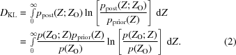 [\eqalignno {{D}_{\rm KL} & = {\textstyle \int \limits_{0}^{\infty}} p_{\rm post}(Z\semi {Z}_{\rm O})\ln\left[ {{p_{\rm post}(Z\semi Z_{\rm O})} \over {p_{\rm prior}(Z)}} \right]\,{\rm d}Z \cr & = {\textstyle \int \limits_{0}^{\infty}} {{p(Z_{\rm O}\semi Z)p_{\rm prior}(Z)} \over {p(Z_{\rm O})}} \ln\left[{{p(Z_{\rm O}\semi Z)}\over{p(Z_{\rm O})}}\right]\,{\rm d}Z. &(2)}]