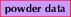 powder data
