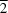 \overline{2}