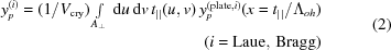 [\eqalign{y_p^{(i)} = (1/V_{\rm cry}) \textstyle\int\limits_{A_\perp}\, {\rm d}u\,{\rm d}v\,t_{||}(u,v)\,y_p^{({\rm plate},i)} (x = t_{||}/\Lambda_{oh})&\cr (i = {\rm Laue,\, Bragg})& }\eqno(2)]