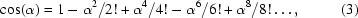 [\cos(\alpha) = 1 - \alpha^{2}/2! + \alpha^{4}/4! - \alpha^{6}/6! + \alpha^{8}/8!\ldots, \eqno (3)]