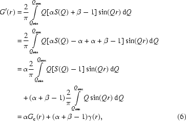 [\eqalignno{ G'(r) =\hskip.2em& {{2}\over{\pi}}\int\limits_{Q_{{\rm min}}}^{Q_{{\rm max}}} Q[\alpha S(Q) +\beta -1]\sin(Qr)\,{\rm d}Q \cr =\hskip.2em& {{2}\over{\pi}}\int\limits_{Q_{{\rm min}}}^{Q_{{\rm max}}} Q[\alpha S(Q) -\alpha+\alpha+\beta -1]\sin(Qr)\,{\rm d}Q \cr =\hskip.2em& \alpha{{2}\over{\pi}}\int\limits_{Q_{{\rm min}}}^{Q_{{\rm max}}} Q[S(Q)-1]\sin(Qr)\,{\rm d}Q \cr & \!+ (\alpha+\beta-1){{2}\over{\pi}}\int\limits_{Q_{{\rm min}}}^{Q_{{\rm max}}} Q \sin(Qr)\,{\rm d}Q \cr =\hskip.2em& \alpha G_{{\rm c}}(r) + (\alpha+\beta-1)\gamma(r), &\hfill\llap{(6)}}]