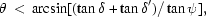 [\theta \,\lt \,\arcsin [(\tan \delta+\tan\delta ') / \tan \psi],]