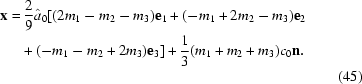 [\eqalignno{{\bf x} =\hskip.2em& { 2 \over 9} \hat{a}_0 [(2m_1-m_2-m_3){\bf e}_1 + (-m_1+2m_2-m_3){\bf e}_2 \cr &\! + (-m_1-m_2+2m_3){\bf e}_3 ] + {{1}\over{3}}(m_1 + m_2 + m_3)c_0{\bf n}.\cr&&\hfill\llap{(45)}}]