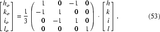 [\left[\matrix{ h_{o}\cr k_{o}\cr i_{o}\cr l_{o} }\right] = {1\over 3} \left(\matrix{ \hfill 1&\hfill 0&\hfill -1&\hfill 0\cr \hfill -1&\hfill 1&\hfill 0&\hfill 0\cr \hfill 0&\hfill -1&\hfill 1&\hfill 0\cr \hfill 0&\hfill 0&\hfill 0&\hfill 1 }\right)\cdot\left[\matrix{ h\cr k\cr i\cr l }\right].\eqno (53)]