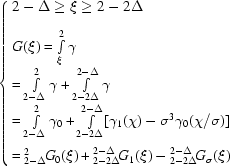 [\cases{2-\Delta \geq \xi \geq 2-2\Delta \cr\cr G(\xi) = \int\limits^2_\xi\gamma \cr = \int\limits^2_{2-\Delta}\gamma+\int\limits^{2-\Delta}_{2-2\Delta}\gamma \cr = \int\limits^{2}_{2-\Delta}\gamma_0+\int\limits^{2-\Delta}_{2 -2\Delta} [\gamma_1(\chi)-\sigma^3\gamma_0 (\chi/\sigma ) ] \cr\cr = {}^2_{2-\Delta}\! G_0(\xi)+{}^{2-\Delta}_{2-2\Delta}\!G_1(\xi)-{}^{2-\Delta}_{2-2\Delta}\!G_\sigma(\xi)}]