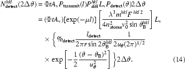 [\eqalignno{N_{\rm detect}^{ hkl} (2 \Delta \theta) =\hskip.2em& \Phi t A_{\rm v} P_{\rm transmit} (l) P_{\rm diff}^{hkl} L_{\rm v} P_{\rm detect} (\theta)2\Delta \theta\cr = \hskip.2em&(\Phi t A_{\rm v} ) [\exp(-\mu l)] \left [{{\lambda^{3} m^{hkl} F^{\,hkl\,2}}\over{4 n_{\rm atoms}^{2} v_{0}^{2} \sin \theta_{\rm B}^{hkl}}}\right] L_{\rm v} \cr &\!\times\bigg \{\% _{\rm detect} {{l_{\rm detect}}\over{2\pi r \sin 2\theta _{\rm B}^{hkl}}} {{1}\over{2u_{\theta} (2\pi)^{1/2}}} \cr &\!\times\exp \left [ -{1\over 2} {{(\theta - \theta _{\rm B})^{2}}\over{u_{\theta}^{2}}} \right ] \bigg\} 2 \Delta \theta.&(14)}]
