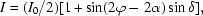 [I = ( I_0 / 2 ) [ 1 + \sin (2\varphi - 2\alpha)\sin \delta ], ]