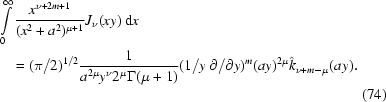[\eqalignno{& \int\limits_0^{\infty} {{x^{\nu+2m+1}}\over{(x^2+a^2)^{\mu+1}}} J_{\nu}(xy)\, {\rm d} x \cr&\quad= (\pi / 2)^{1/2} {{1}\over{a^{2\mu} y^{\nu} 2^{\mu} \Gamma(\mu+1)}} (1/y\, \partial/{\partial y})^m (ay)^{2\mu} \hat{k}_{\nu+m-\mu}(ay). \cr&& (74)}]