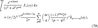 [\eqalignno{& \int\limits_0^{\infty} {{x^{\nu+2m+1}}\over{(x^2+a^2)^{\mu+1}}} \,\,J_{\nu}(xy) \,{\rm d} x \cr&\quad= (\pi / 2)^{1/2} {{a^{2\nu+2m-2\mu}}\over{2^{\mu}}} \sum_{q = 0}^{m} \bigg ({m \atop q} \bigg) {{(-1)^{m+q} 2^q}\over{ (\mu-q)!}} y^{\nu} \hat{k}_{\mu-\nu-q}(ay) .\cr&& (79)}]