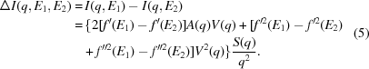 [\eqalign {\Delta I(q,E_{1},E_{2}) = &\,I(q,E_{1}) - I(q,E_{2})\cr =&\, \{2[f^{\prime}(E_{1}) - f^{\prime}(E_{2})] A(q)V(q)+ [f^{\prime 2} (E_{1}) - f^{\prime 2}(E_{2})\cr & + f^{\prime \prime 2} (E_{1}) - f^{\prime \prime 2} (E_{2})] V^{2}(q)\} {S(q)\over q^{2}}. } \eqno (5)]
