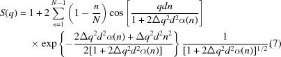[\eqalignno { S(q) = \ & 1+2 \sum_{n = 1}^{N-1} \left (1- {{n}\over{N}} \right) \cos \left [{{qdn}\over{1+2 \Delta q^2d^2 \alpha(n)}} \right] \cr & \times \exp \left\{-{{2 \Delta q^2d^2 \alpha(n)+\Delta q^2 d^2 n^2}\over{2[1+2 \Delta q^2d^2 \alpha(n)]}} \right\} {{1}\over{[1+2 \Delta q^2d^2 \alpha(n)]^{1/2}}}, & (7) }]