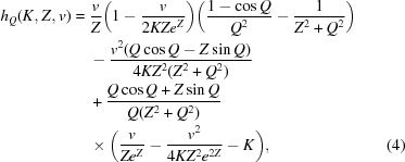 [\eqalignno { h_Q(K,Z,v) = \ & {{v}\over{Z}}\bigg(1- {{v}\over{2KZe^Z}}\bigg) \bigg({{1- \cos Q}\over{Q^2}} -{{1}\over{Z^2+Q^2}}\bigg) \cr & - {{v^{2}(Q \cos Q - Z \sin Q)}\over{4KZ^2(Z^2 + Q^2)}} \cr & + {{Q \cos Q + Z\sin Q}\over{Q(Z^2+Q^2)}} \cr & \times \bigg({{v}\over{Ze^Z}}-{{v^2}\over{4KZ^2e^{2Z}}}-K\bigg), & (4) }]
