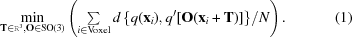 [\min\limits_{{{\bf T}\in{\tt R}^{3},{\bf O}\in {\rm SO}(3)}}\left(\textstyle\sum\limits _{{i\in{\rm Voxel}}}{{d\left\{q({\bf x}_{i}),q^{{\prime}}[{\bf O}({{\bf x}_{i}}+{\bf T})]\right\}} / {N}}\right).\eqno(1)]