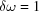 [\delta\omega = 1]