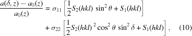 [\eqalignno{{{a(\delta,z)-a_{{0}}(z)} \over {a_{{0}}(z)}} &= \sigma _{{11}}\left[{{1} \over {2}}S_{{2}}(hkl)\,\sin^{{2}}\theta+S_{{1}}(hkl)\right]\cr & +\sigma _{{22}}\left[{{1} \over {2}}S_{{2}}(hkl)\,{}^{{2}}\cos^{{2}}\theta\,\sin^{{2}}\delta+S_{{1}}(hkl)\right], & (10)}]