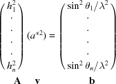 [\matrix{&\pmatrix{h_{1}^{2}\cr \cdot \cr \cdot \cr \cdot \cr \cdot \cr h_{n}^{2}} (a^{*2})=\pmatrix{{{\sin^{2}\theta_{1}}/{\lambda ^{2}}}\cr \cdot \cr \cdot \cr\cdot \cr\cdot \cr {{\sin^{2}\theta _{n}}/{\lambda ^{2}}}} \cr & \cr &\matrix{\kern-8pt{\bf A} \kern16pt{\bf v} &\kern45pt{\bf b}}}]