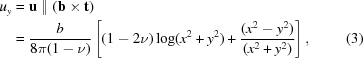 [\eqalignno{{u_y} & = {\bf u}\parallel ({\bf b} \times {\bf t}) \cr & = {b \over {8\pi (1 - \nu)}}\left [{(1 - 2\nu)\log({x^2} + {y^2}) + {{({x^2} - {y^2})} \over {({x^2} + {y^2})}}} \right], & (3)}]