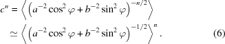[\eqalignno{c^n = & \, \left \langle \left ( a^{-2} \cos ^2 \varphi + b^{-2} \sin ^2 \varphi \right )^{-n/2} \right \rangle \cr \simeq & \, \left \langle \left ( a^{-2} \cos ^2 \varphi + b^{-2} \sin ^2 \varphi \right )^{-1/2} \right \rangle ^n . &(6)}]