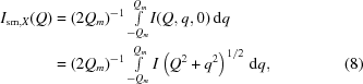 [\eqalignno{I_{{\rm sm},X}(Q) & = (2 Q_m)^{-1} \textstyle\int \limits^{Q_m}_{-Q_m} \!I(Q, q, 0) \, {\rm d}q \cr & = (2Q_m)^{-1}\textstyle\int \limits^{Q_m}_{-Q_m} I \left ( Q^2 + q^2 \right )^{1/2} \, {\rm d}q , & (8)}]