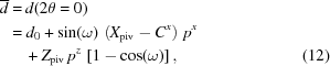 [\eqalignno{ {\overline d} = & \, d(2\theta = 0) \cr = & \ d_0 + \sin(\omega) \, \left (X_{\rm piv} - C^x \right) \, p^x \cr & \, + Z_{\rm piv} \, p^z \, \left [1 - \cos(\omega) \right] , &(12)}]