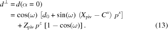 [\eqalignno{ d^\perp = & \, d(\alpha = 0) \cr = & \, \cos(\omega) \, \left [d_0 + \sin(\omega) \, \left (X_{\rm piv} - C^x \right) \, p^x \right] \cr & \, + Z_{\rm piv} \, p^z \, \left [1 - \cos(\omega) \right] . &(13)}]