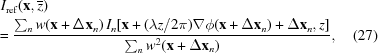 [\eqalignno{ & I_{\rm {ref}}({\bf x},{\overline z}) \cr & \!\!= {{\sum _{n}w({\bf x}+\Delta{\bf x}_{n})\,I_{n}[{\bf x} + ({{\lambda z}/{2\pi}})\nabla\phi({\bf x}+\Delta{\bf x}_{n})+\Delta{\bf x}_{n},z]} \over {\sum _{n}w^{2}({\bf x}+\Delta{\bf x}_{n})}}, & (27)}]