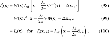 [\eqalignno{ I^{{\prime}}_{n}({\bf x})& = W({\bf x})\,I_{\rm {ref}}\left[{\bf x}-{{\lambda z} \over {2\pi}}\nabla\Phi^{{\prime}}({\bf x})-\Delta{\bf x}_{n},{\overline z}\right] & (98) \cr & = W({\bf x})\,I^{{\prime}}_{\rm r}\left[{\bf x}-{{\lambda z} \over {2\pi}}\nabla\Phi({\bf x})-\Delta{\bf x}_{n},{\overline z}\right]&(99) \cr & = I_{n}({\bf x})\quad {\rm for }\quad I^{{\prime}}_{\rm r}({\bf x},{\overline z}) = I_{\rm {ref}}\left({\bf x}-{{\lambda z} \over {2\pi}}{\bf d},{\overline z}\right),&(100)}]