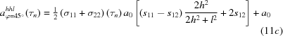 [a^{hhl}_{\varphi = 45^\circ}(\tau_{n}) = {\textstyle{{1} \over {2}}}\left(\sigma_{11} + \sigma_{22} \right)(\tau_{n})\,a_{0}\left[\left(s_{11} - s_{12}\right){{2h^{2}} \over {2h^{2} + l^{2}}} + 2s_{12} \right] + a_{0} \eqno(11c)]