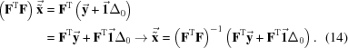 [\eqalignno{ \left({\bf F}^{\rm T}{\bf F}\right)\vec{{\tilde{\bf x}}} & = {\bf F}^{\rm T}\left(\vec{{\bf y}} + \vec{{\bf 1}}\Delta_{0}\right)\cr & = {\bf F}^{\rm T}\vec{{\bf y}} + {\bf F}^{\rm T}\vec{{\bf 1}}\Delta_{0} \rightarrow \vec{{\tilde{\bf x}}} = \left({\bf F}^{\rm T}{\bf F}\right)^{-1}\left({\bf F}^{\rm T}\vec{{\bf y}} + {\bf F}^{\rm T}\vec{{\bf 1}}\Delta_{0}\right). & (14)}]