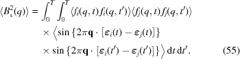 [\eqalignno{ \langle B^2_{\rm s}(q) \rangle = & \, \int^T_0 \int^T_0 \langle f_i(q,t) \, f_i(q,t^{\prime}) \rangle \langle f_j(q,t) \, f_j(q,t^{\prime}) \rangle \cr & \, \times \bigl \langle \sin \left \{ 2 \pi {\bf q} \cdot \left [ \boldvarepsilon_i(t) - \boldvarepsilon_j(t) \right ] \right \} \cr & \, \times \sin \left \{ 2 \pi {\bf q} \cdot \left [ \boldvarepsilon_i(t^{\prime}) - \boldvarepsilon_j(t^{\prime}) \right ] \right \} \bigr \rangle \, {\rm d}t \, {\rm d}t^{\prime} . &(55)}]