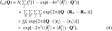 [\eqalignno {I_{\rm tot}({\bf Q}) & = N_{\rm t} \textstyle \sum \limits_{j} f^{2}_{j} [1-\exp(-4\pi^2\langle\bolddelta_{j}^{2}\rangle \cdot {\bf Q}^{2})] \cr &\ \quad +\ \textstyle \sum \limits_{N}\sum \limits_{N^{\prime}} \sum\limits_{j} \sum\limits_{k}\exp\{2\pi i[{\bf Q}\cdot ({\bf R}_{N}-{\bf R}_{N^{\prime}})]\} \cr &\ \quad {\times}\ f_{j}f_{k}\exp\{2\pi i[{\bf Q}\cdot (\langle {\bf r}_{j}\rangle - \langle {\bf r}_{k}\rangle)]\} \cr &\ \quad {\times}\ \exp[-2\pi^{2}(\langle\bolddelta_{j}^{2}\rangle + \langle\bolddelta_{k}^{2}\rangle)\cdot{\bf Q}^{2}], & (4)}]
