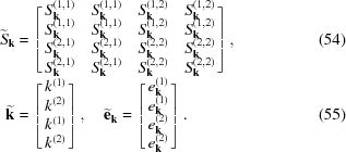[\eqalignno {\widetilde{S}_{\bf k} &= \left [ \matrix { S_{\bf k}^{(1,1)} & S_{\bf k}^{(1,1)} & S_{\bf k}^{(1,2)} & S_{\bf k}^{(1,2)} \cr S_{\bf k}^{(1,1)} & S_{\bf k}^{(1,1)} & S_{\bf k}^{(1,2)} & S_{\bf k}^{(1,2)} \cr S_{\bf k}^{(2,1)} & S_{\bf k}^{(2,1)} & S_{\bf k}^{(2,2)} & S_{\bf k}^{(2,2)} \cr S_{\bf k}^{(2,1)} & S_{\bf k}^{(2,1)} & S_{\bf k}^{(2,2)} & S_{\bf k}^{(2,2)}}\right ], & (54) \cr \widetilde{\bf k} &= \left [ \matrix {k^{(1)}\cr k^{(2)}\cr k^{(1)}\cr k^{(2)}}\right ], \quad \widetilde{\bf e}_{\bf k} = \left [ \matrix {e_{\bf k}^{(1)}\cr e_{\bf k}^{(1)}\cr e_{\bf k}^{(2)}\cr e_{\bf k}^{(2)}} \right].& (55)}]