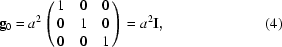 [{\bf g}_0=a^2\left(\matrix{1&0&0\cr 0&1&0\cr 0&0&1}\right)=a^2\bf{I},\eqno(4)]