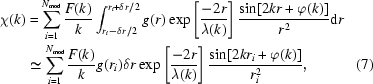 [\eqalignno{\chi(k)&=\sum_{i=1}^{N_{\rm mod}}{F(k)\over k}\int_{r_i-\delta r/2}^{r_i+\delta r/2} g(r)\exp\left[{-2r\over \lambda(k)}\right]{\sin[2kr+\varphi(k)]\over r^2}{\rm d}r\cr&\simeq \sum_{i=1}^{N_{\rm mod}}{F(k)\over k}g(r_i)\delta r\exp\left[{-2r\over \lambda(k)}\right]{\sin[2kr_i+\varphi(k)]\over r_i^2},&(7)}]