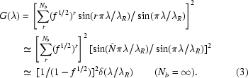 [\eqalignno{G(\lambda)&=\left[\sum_r^{N_b}(f^{1/2})^r\sin(r\pi\lambda/\lambda_R)/\sin(\pi\lambda/\lambda_R)\right]^2\cr&\simeq\left[\sum_r^{N_b}(f^{1/2})^r\right]^2[\sin({\hat N}\pi\lambda/\lambda_R)/\sin(\pi\lambda/\lambda_R)]^2\cr&\simeq\,[1/(1-f^{1/2})]^2\delta(\lambda/\lambda_R)\quad\quad(N_b=\infty).&(3)}]