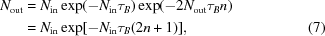 [\eqalignno{N_{\rm out}&=N_{\rm in}\exp(-N_{\rm in}\tau_B)\exp(-2N_{\rm out}\tau_Bn)\cr&=N_{\rm in}\exp[-N_{\rm in}\tau_B(2n + 1)],&(7)}]