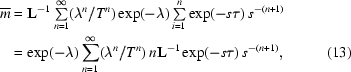 [\eqalignno{\overline{m} & = {\bf L}^{-1}\textstyle\sum\limits _{n = 1}^{\infty } (\lambda ^{n}/T^{n}) \exp(-\lambda) \sum\limits _{i = 1}^{n} \exp(-s\tau ) \, s^{-(n+1)} \cr & = \exp(-\lambda) \sum\limits _{n = 1}^{\infty }(\lambda ^{n}/T^{n}) \,n{\bf L}^{-1} \exp(-s\tau) \,s^{-(n+1)}, & (13)}]