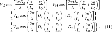 [\eqalignno{V_{12} & \cos \left[{{2 \pi D_x}\over {\lambda}} \left({{x }\over{L_{s}}} + {{x_0 }\over{L_{0}}} \right) \right] + V_{14} \cos \left[{{2 \pi D_y}\over {\lambda}} \left({{y }\over{L_{s}}} + {{y_0 }\over{L_{0}}} \right) \right] \cr & + {{1}\over{2}} V_{13} \cos \left\{{{2 \pi}\over {\lambda}} \left [D_x \left({{x }\over{L_{s}}} + {{x_0 }\over{L_{0}}} \right) + D_y \left({{y }\over{L_{s}}} + {{y_0 }\over{L_{0}}} \right) \right] \right\} \cr & + {{1}\over{2}}V_{24} \cos \left\{ {{2 \pi}\over {\lambda}} \left [D_x \left({{x }\over{L_{s}}} + {{x_0 }\over{L_{0}}} \right) - D_y \left({{y }\over{L_{s}}} + {{y_0 }\over{L_{0}}} \right) \right] \right\}. & (11)}]