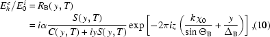 [\eqalignno{{{E_h^{\,e}}/{E_0^{\,i}}}&=R_{\rm{B}}(\,y,T)\cr&=i{\alpha}{{S(\,y,T)}\over{C(\,y,T)+iyS(\,y,T)}}\exp\left[-2\pi{iz}\left({{k\chi_0}\over{\sin\Theta_{\rm{B}}}}+{y\over{\Delta_{\rm{B}}}}\right)\right],&(10)}]