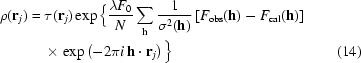[\eqalignno{\rho({\bf{r}}_j)={}&\tau({\bf{r}}_j)\exp\Big\{{{\lambda{F_0}}\over{N}}\sum\limits_{\bf{h}}{1\over{\sigma^2({\bf{h}})}}\left[F_{\rm{obs}}({\bf{h}})-F_{\rm{cal}}({\bf{h}})\right]\cr&\times\exp\left(-2\pi{i}\,{\bf{h}}\cdot{\bf{r}}_j\right)\Big\}&(14)}]